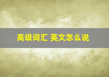 高级词汇 英文怎么说